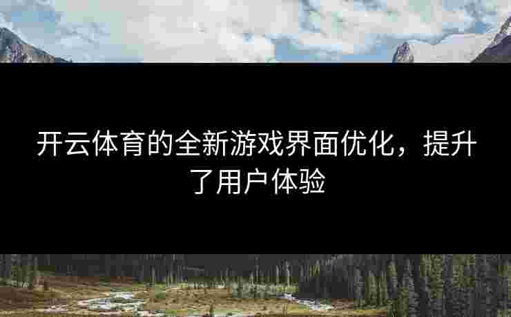 开云体育的全新游戏界面优化，提升了用户体验