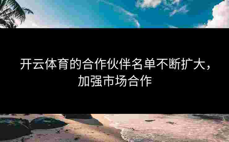 开云体育的合作伙伴名单不断扩大，加强市场合作
