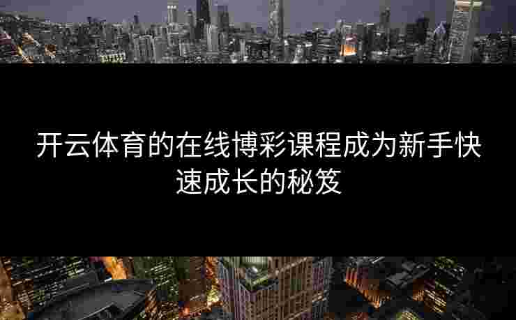 开云体育的在线博彩课程成为新手快速成长的秘笈
