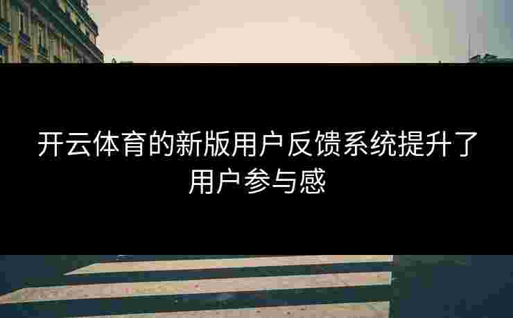 开云体育的新版用户反馈系统提升了用户参与感