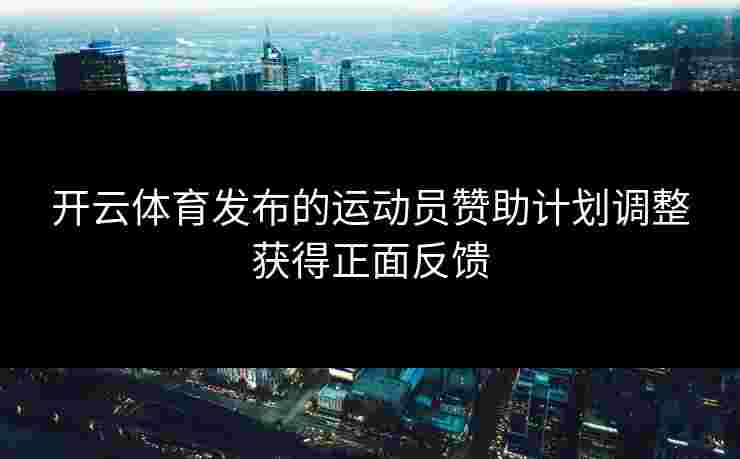开云体育发布的运动员赞助计划调整获得正面反馈