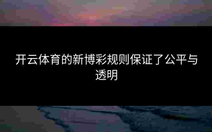 开云体育的新博彩规则保证了公平与透明