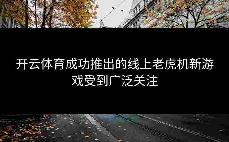 开云体育成功推出的线上老虎机新游戏受到广泛关注