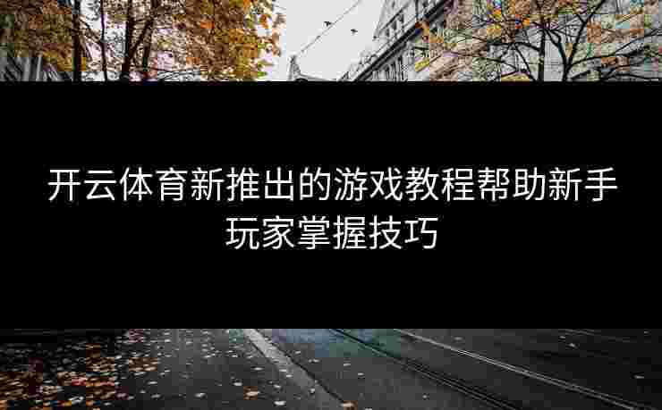 开云体育新推出的游戏教程帮助新手玩家掌握技巧