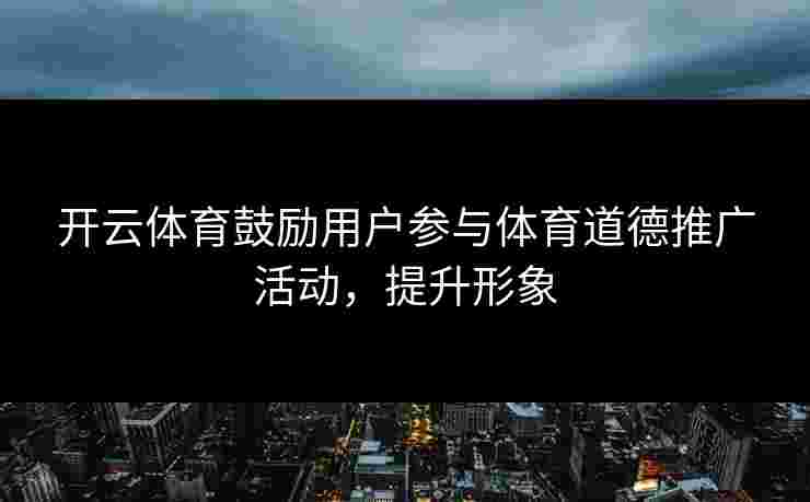 开云体育鼓励用户参与体育道德推广活动，提升形象