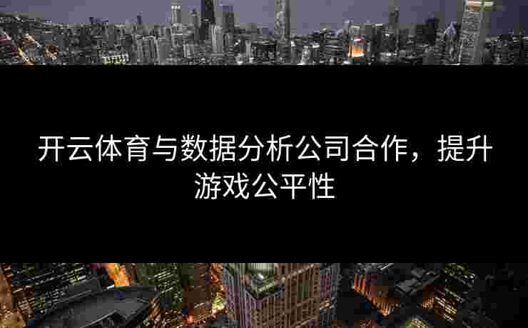 开云体育与数据分析公司合作，提升游戏公平性