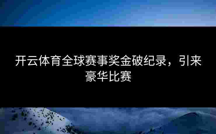 开云体育全球赛事奖金破纪录，引来豪华比赛
