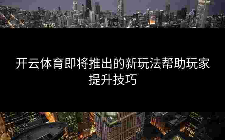 开云体育即将推出的新玩法帮助玩家提升技巧