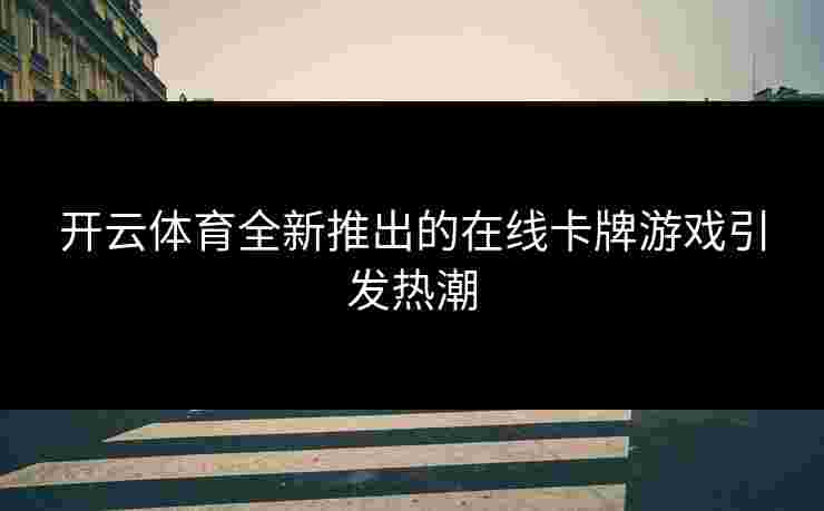 开云体育全新推出的在线卡牌游戏引发热潮