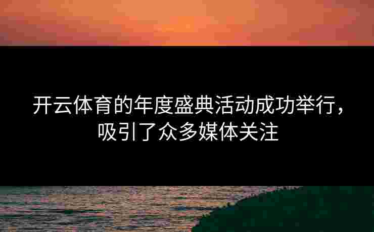开云体育的年度盛典活动成功举行，吸引了众多媒体关注