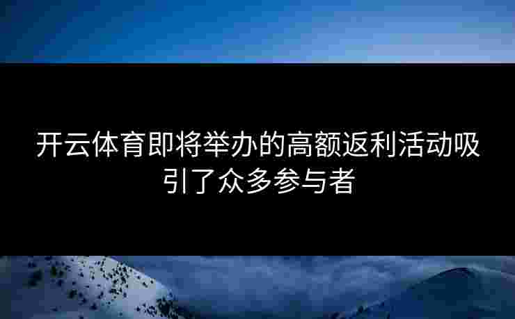 开云体育即将举办的高额返利活动吸引了众多参与者