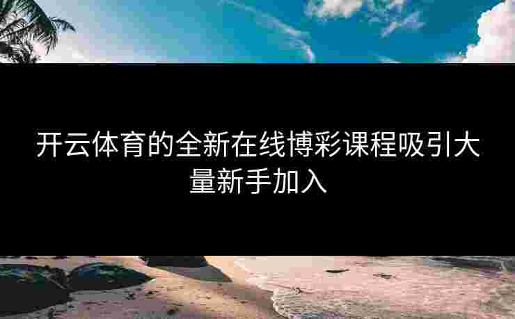 开云体育的全新在线博彩课程吸引大量新手加入