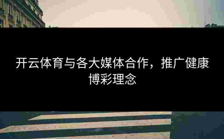 开云体育与各大媒体合作，推广健康博彩理念