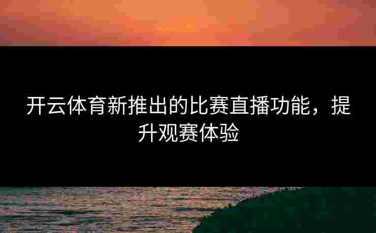 开云体育新推出的比赛直播功能，提升观赛体验