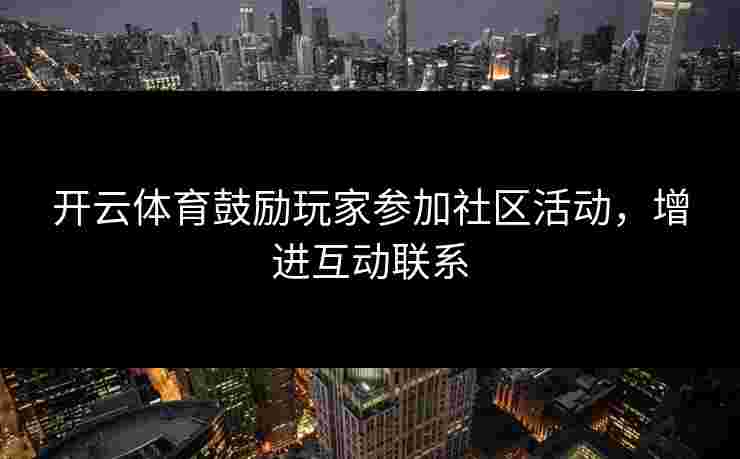 开云体育鼓励玩家参加社区活动，增进互动联系