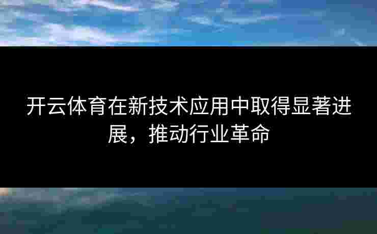 开云体育在新技术应用中取得显著进展，推动行业革命