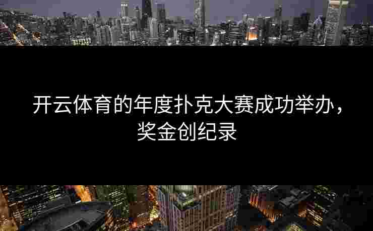 开云体育的年度扑克大赛成功举办，奖金创纪录