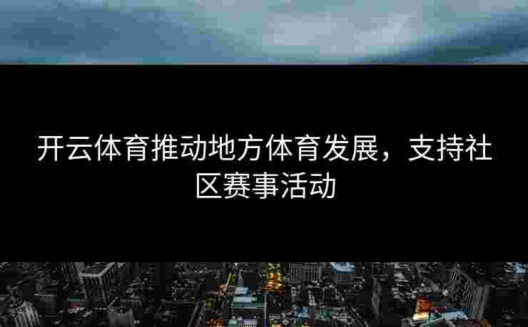 开云体育推动地方体育发展，支持社区赛事活动