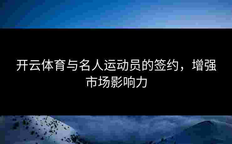 开云体育与名人运动员的签约，增强市场影响力