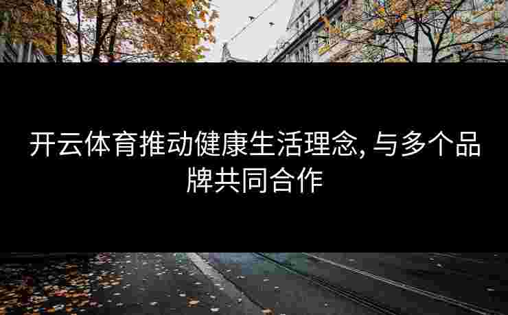 开云体育推动健康生活理念, 与多个品牌共同合作