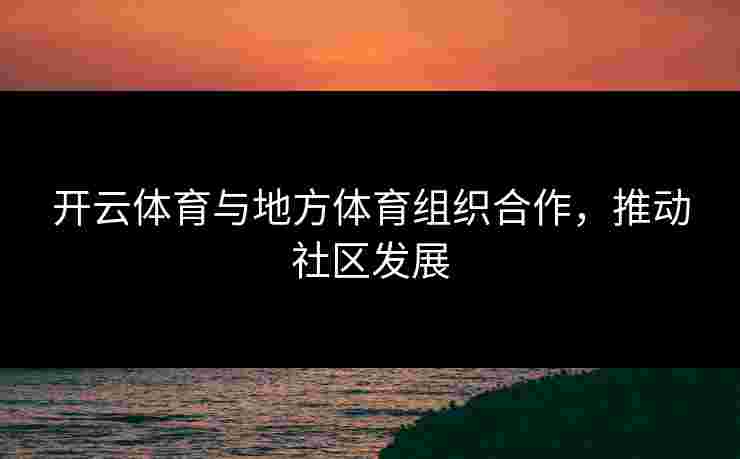 开云体育与地方体育组织合作，推动社区发展