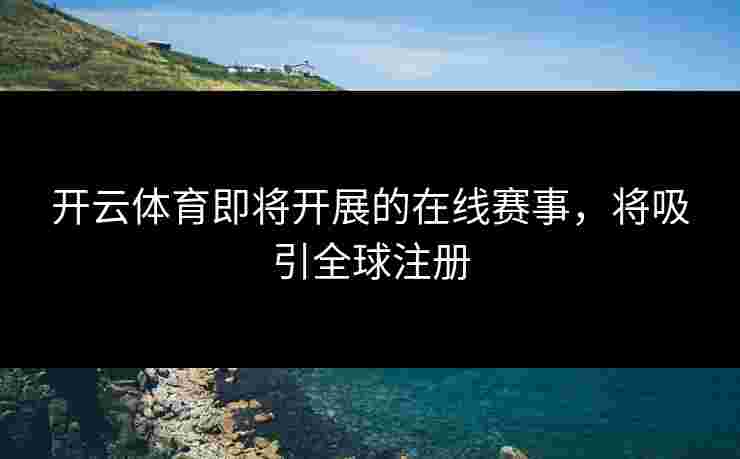 开云体育即将开展的在线赛事，将吸引全球注册