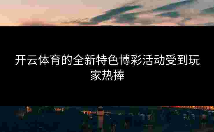 开云体育的全新特色博彩活动受到玩家热捧