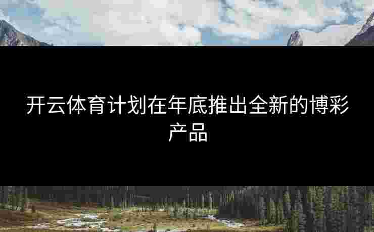 开云体育计划在年底推出全新的博彩产品