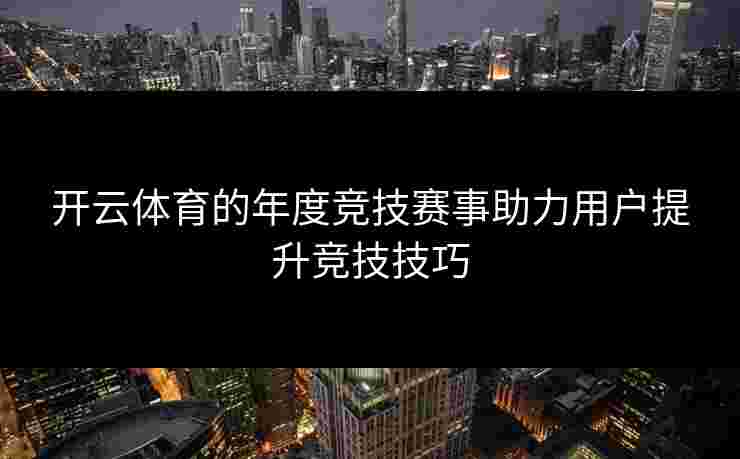 开云体育的年度竞技赛事助力用户提升竞技技巧