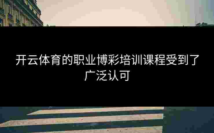 开云体育的职业博彩培训课程受到了广泛认可