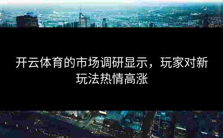 开云体育的市场调研显示，玩家对新玩法热情高涨