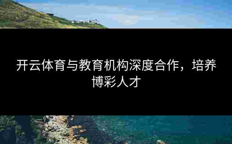 开云体育与教育机构深度合作，培养博彩人才