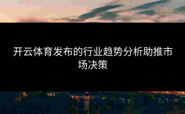 开云体育发布的行业趋势分析助推市场决策