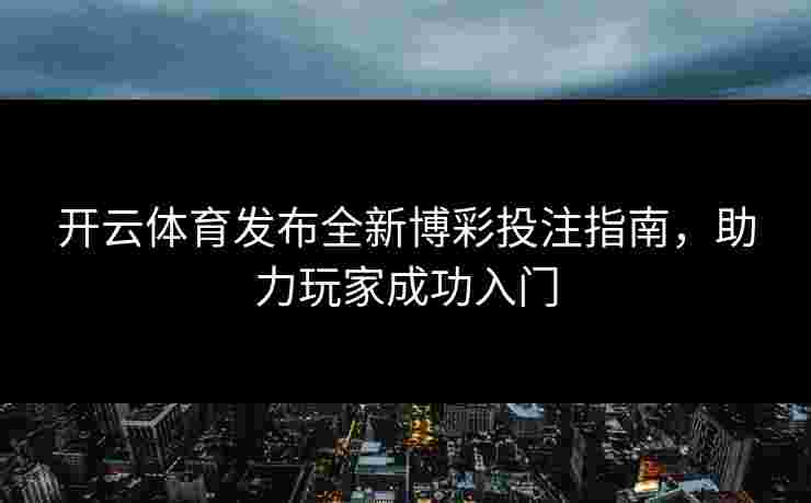 开云体育发布全新博彩投注指南，助力玩家成功入门