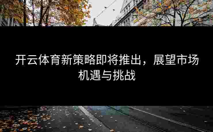 开云体育新策略即将推出，展望市场机遇与挑战