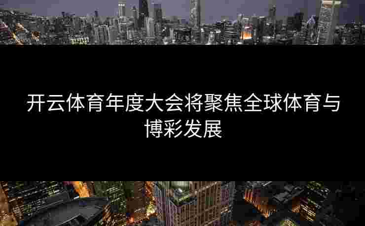 开云体育年度大会将聚焦全球体育与博彩发展
