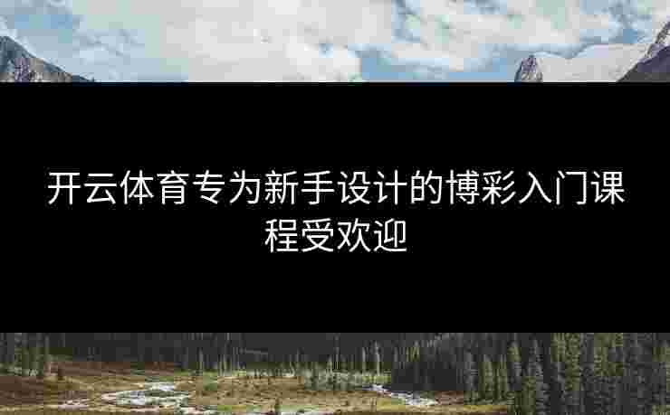 开云体育专为新手设计的博彩入门课程受欢迎