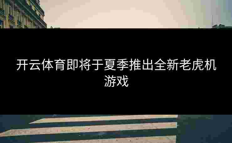 开云体育即将于夏季推出全新老虎机游戏
