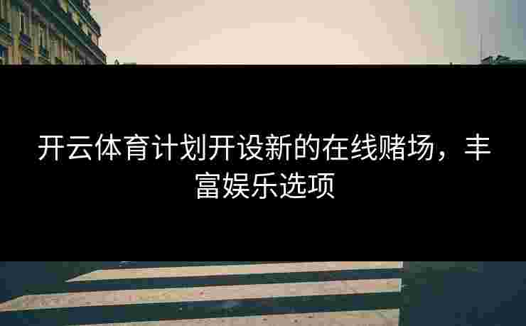 开云体育计划开设新的在线赌场，丰富娱乐选项