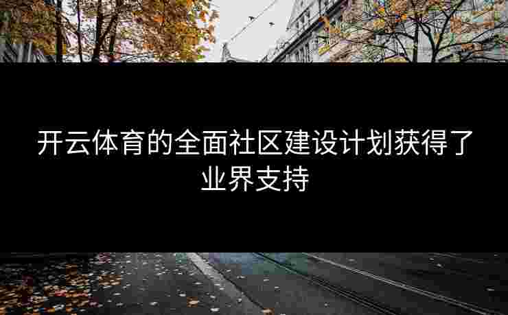 开云体育的全面社区建设计划获得了业界支持