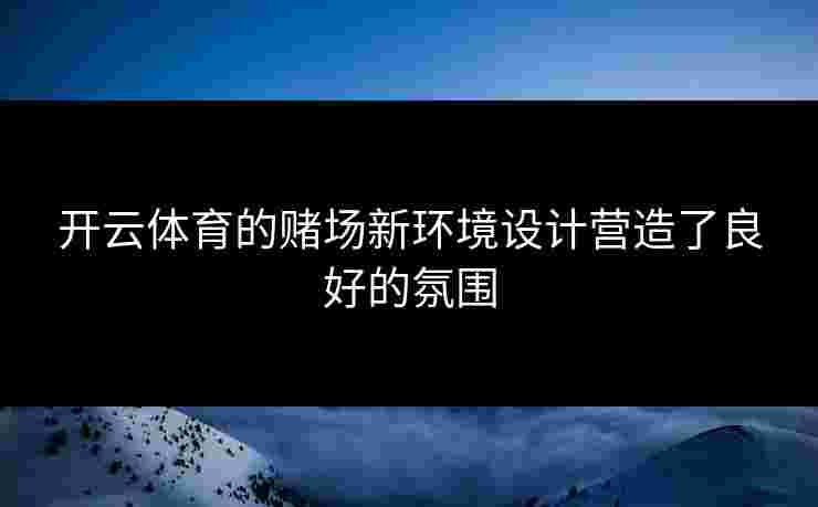 开云体育的赌场新环境设计营造了良好的氛围