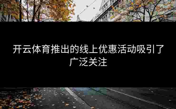 开云体育推出的线上优惠活动吸引了广泛关注