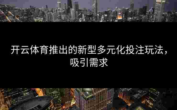 开云体育推出的新型多元化投注玩法，吸引需求