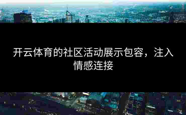 开云体育的社区活动展示包容，注入情感连接