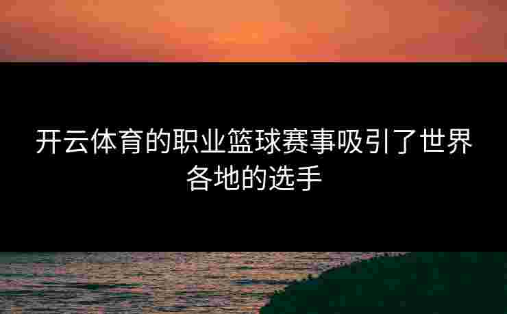开云体育的职业篮球赛事吸引了世界各地的选手