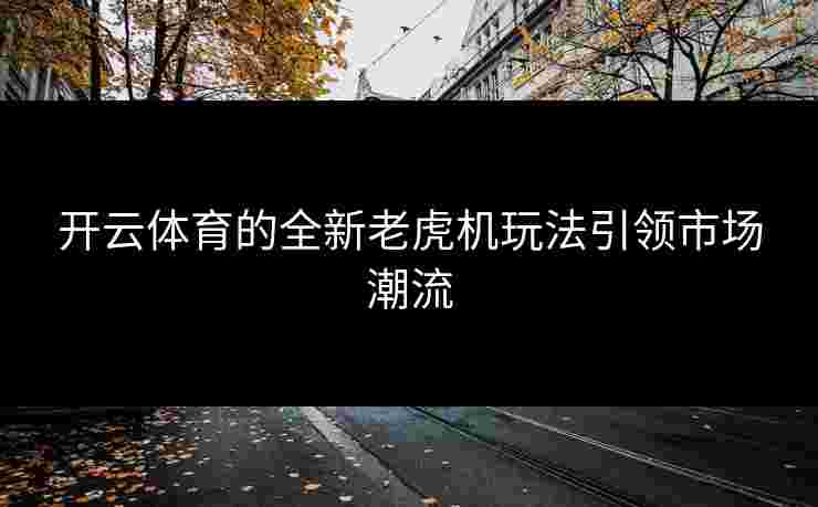 开云体育的全新老虎机玩法引领市场潮流