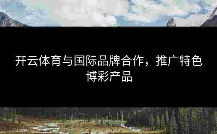 开云体育与国际品牌合作，推广特色博彩产品