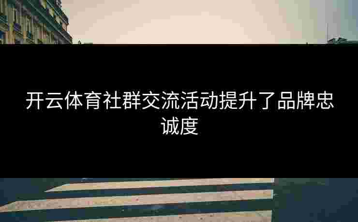 开云体育社群交流活动提升了品牌忠诚度