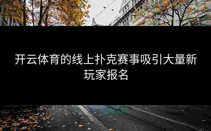 开云体育的线上扑克赛事吸引大量新玩家报名
