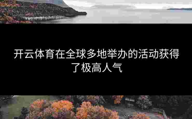 开云体育在全球多地举办的活动获得了极高人气